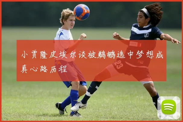小贾隆皮埃尔谈被鹈鹕选中梦想成真心路历程