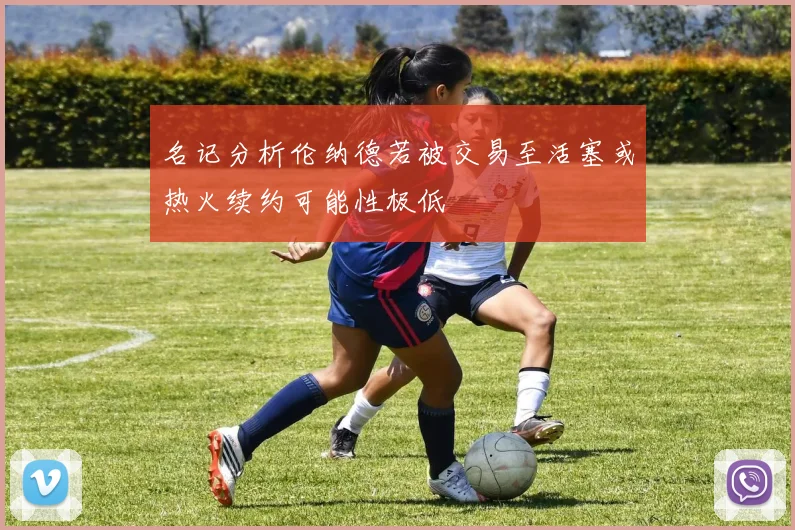 名记分析伦纳德若被交易至活塞或热火续约可能性极低