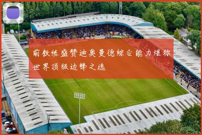 前教练盛赞迪奥曼德综合能力堪称世界顶级边锋之选