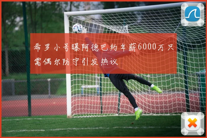希罗小号曝阿德巴约年薪6000万只需偶尔防守引发热议