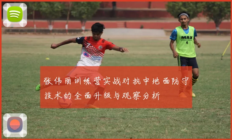 张伟丽训练营实战对抗中地面防守技术的全面升级与观察分析